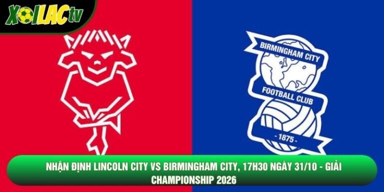 Nhận Định Lincoln City Vs Birmingham City, 17h30 Ngày 31/10 - Giải Championship 2026