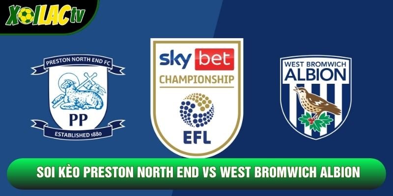 Soi Kèo Preston North End Vs West Bromwich Albion, 21h00 Ngày 24/10 - Hạng Nhất Anh