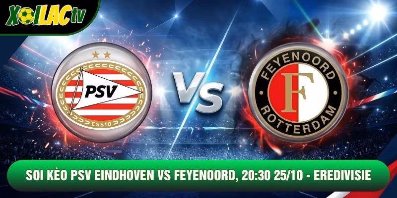Soi Kèo PSV Eindhoven Vs Feyenoord, 20:30 25/10 – Eredivisie