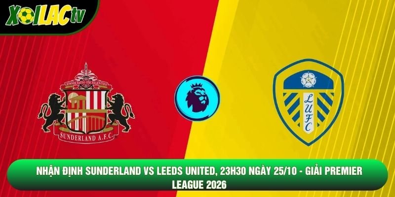 Nhận Định Sunderland Vs Leeds United, 23h30 Ngày 25/10 - Giải Premier League 2026
